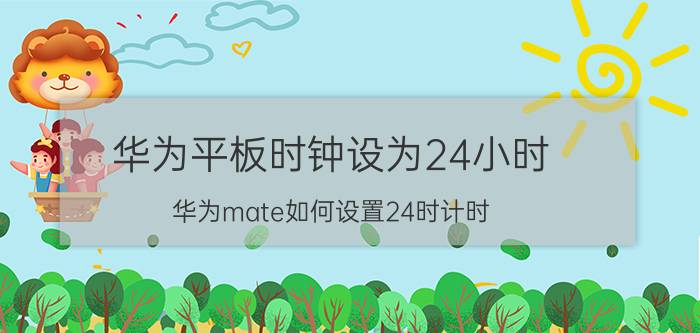 华为平板时钟设为24小时 华为mate如何设置24时计时？